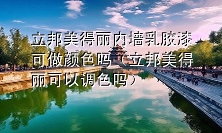 立邦美得麗內(nèi)墻乳膠漆可做顏色嗎（立邦美得麗可以調(diào)色嗎）