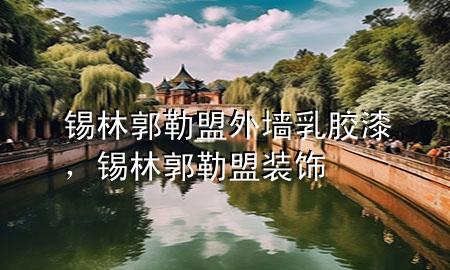 錫林郭勒盟外墻乳膠漆，錫林郭勒盟裝飾