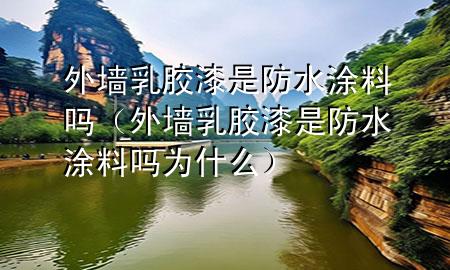 外墻乳膠漆是防水涂料嗎（外墻乳膠漆是防水涂料嗎為什么）