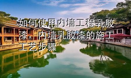 如何使用內墻工程乳膠漆，內墻乳膠漆的施工工藝步驟