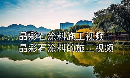 晶彩石涂料施工視頻-晶彩石涂料的施工視頻