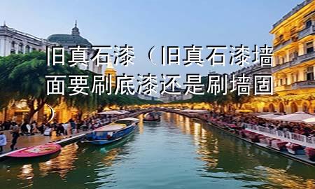 舊真石漆（舊真石漆墻面要刷底漆還是刷墻固）