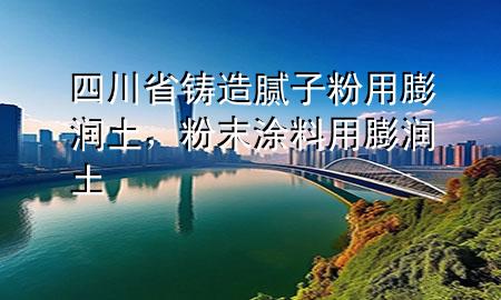 四川省鑄造膩?zhàn)臃塾门驖?rùn)土，粉末涂料用膨潤(rùn)土