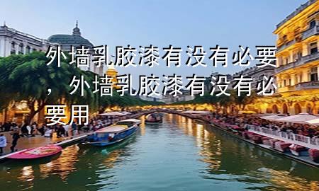 外墻乳膠漆有沒有必要，外墻乳膠漆有沒有必要用