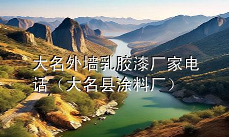 大名外墻乳膠漆廠家電話（大名縣涂料廠）