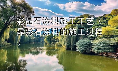 彩晶石涂料施工工藝（晶彩石涂料的施工過程）