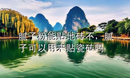 膩?zhàn)臃勰苜N地磚不，膩?zhàn)涌梢杂脕碣N瓷磚嗎