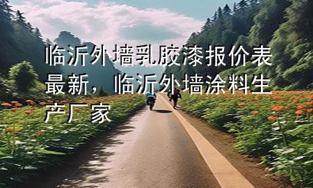 臨沂外墻乳膠漆報價表最新，臨沂外墻涂料生產(chǎn)廠家