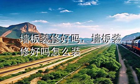 墻板裝修好嗎，墻板裝修好嗎怎么裝