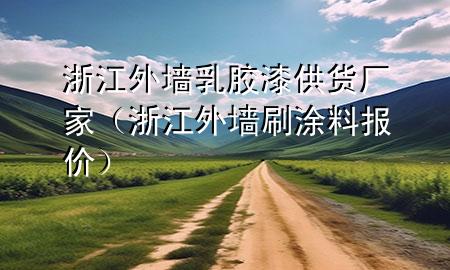 浙江外墻乳膠漆供貨廠家（浙江外墻刷涂料報(bào)價(jià)）