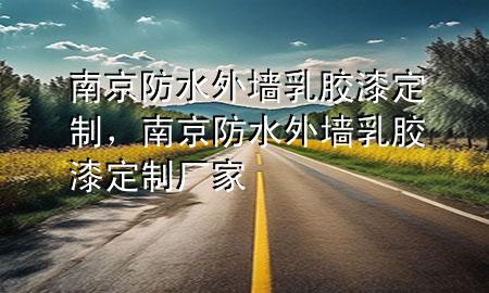 南京防水外墻乳膠漆定制，南京防水外墻乳膠漆定制廠家