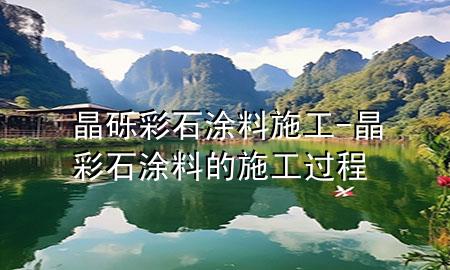 晶礫彩石涂料施工-晶彩石涂料的施工過程