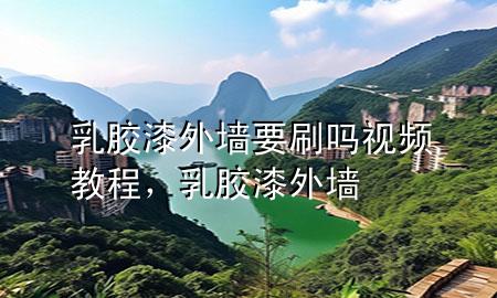 乳膠漆外墻要刷嗎視頻教程，乳膠漆 外墻