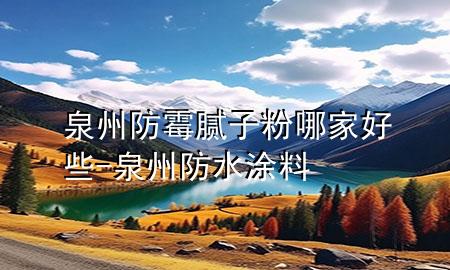 泉州防霉膩?zhàn)臃勰募液眯?泉州防水涂料