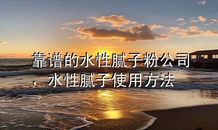 靠譜的水性膩?zhàn)臃酃?，水性膩?zhàn)邮褂梅椒?>
             </div>
             <!--文章無(wú)圖的情況下插入一張圖片end-->
              
      <p>本篇文章給大家談?wù)効孔V的水性膩?zhàn)臃酃荆约八阅佔(zhàn)邮褂梅?**對(duì)應(yīng)的知識(shí)點(diǎn)，希望對(duì)各位有所幫助，不要忘了收***本站喔。
今天給各位分享靠譜的水性膩?zhàn)臃酃镜闹R(shí)，其中也會(huì)對(duì)水性膩?zhàn)邮褂梅?**進(jìn)行解釋?zhuān)绻芘銮山鉀Q***現(xiàn)在面臨的問(wèn)題，別忘了關(guān)注本站，現(xiàn)在開(kāi)始吧！</p><ol type=