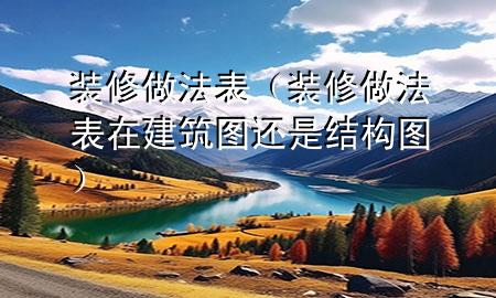 裝修做法表（裝修做法表在建筑圖還是結(jié)構(gòu)圖）
