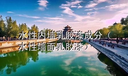 水性內(nèi)墻乳膠漆成分（水性墻面乳膠漆）