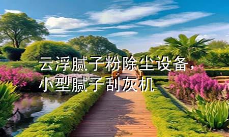 云浮膩子粉除塵設(shè)備，小型膩子刮灰機