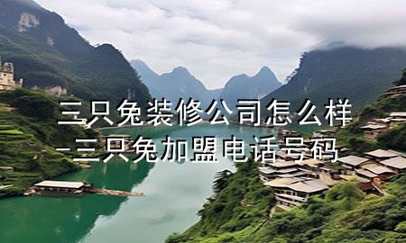 三只兔裝修公司怎么樣-三只兔加盟電話號碼