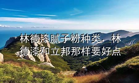 林德漆膩?zhàn)臃鄯N類，林德漆和立邦那樣要好點(diǎn)