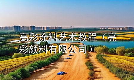 亮彩涂料藝術(shù)教程（亮彩顏料有限公司）