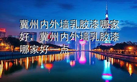 冀州內(nèi)外墻乳膠漆哪家好，冀州內(nèi)外墻乳膠漆哪家好一點