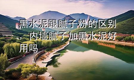黑水泥跟膩?zhàn)臃鄣膮^(qū)別，內(nèi)墻膩?zhàn)蛹雍谒嗪糜脝?>
             </div>
             <!--文章無圖的情況下插入一張圖片end-->
              
      <p>本篇文章給大家談?wù)労谒喔佔(zhàn)臃鄣膮^(qū)別，以及內(nèi)墻膩?zhàn)蛹雍谒嗪糜脝釋?yīng)的知識點(diǎn)，希望對各位有所幫助，不要忘了收***本站喔。
今天給各位分享黑水泥跟膩?zhàn)臃鄣膮^(qū)別的知識，其中也會對內(nèi)墻膩?zhàn)蛹雍谒嗪糜脝徇M(jìn)行解釋，如果能碰巧解決***現(xiàn)在面臨的問題，別忘了關(guān)注本站，現(xiàn)在開始吧！</p><ol type=