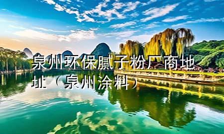 泉州環(huán)保膩子粉廠商地址（泉州 涂料）