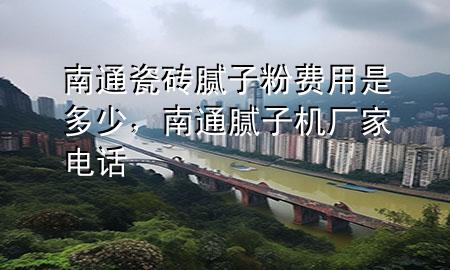 南通瓷磚膩?zhàn)臃圪M(fèi)用是多少，南通膩?zhàn)訖C(jī)廠家電話