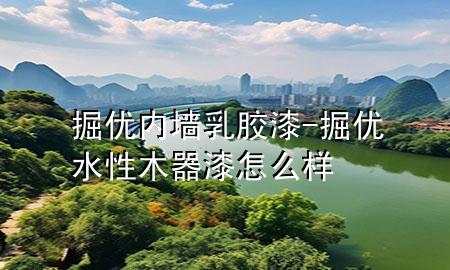 掘優(yōu)內(nèi)墻乳膠漆-掘優(yōu)水性木器漆怎么樣