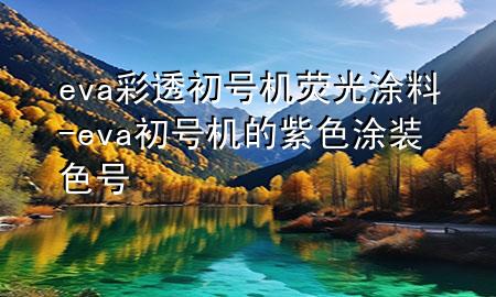 eva彩透初號機熒光涂料-eva初號機的紫色涂裝色號