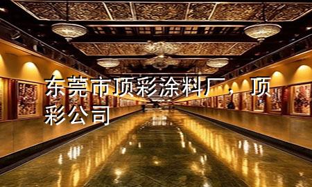 東莞市頂彩涂料廠，頂彩公司