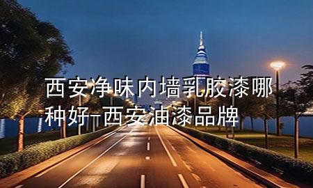 西安凈味內(nèi)墻乳膠漆哪種好-西安油漆品牌