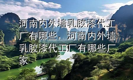 河南內(nèi)外墻乳膠漆代工廠有哪些，河南內(nèi)外墻乳膠漆代工廠有哪些廠家