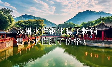 永州水性鋼化膩?zhàn)臃垆N售（水性膩?zhàn)觾r(jià)格）