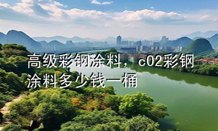 高級(jí)彩鋼涂料，c02彩鋼涂料多少錢一桶