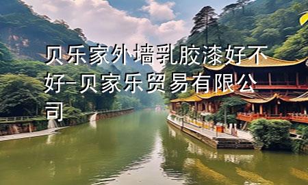 貝樂家外墻乳膠漆好不好-貝家樂貿(mào)易有限公司