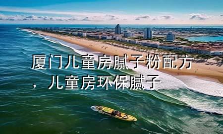 廈門兒童房膩子粉配方，兒童房環(huán)保膩子