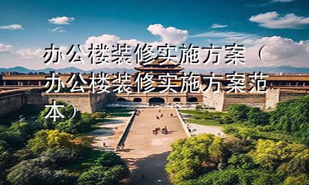 辦公樓裝修實施方案（辦公樓裝修實施方案范本）