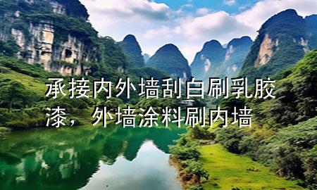 承接內(nèi)外墻刮白刷乳膠漆，外墻涂料刷內(nèi)墻