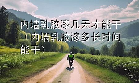 內墻乳膠漆幾天才能干（內墻乳膠漆多長時間能干）