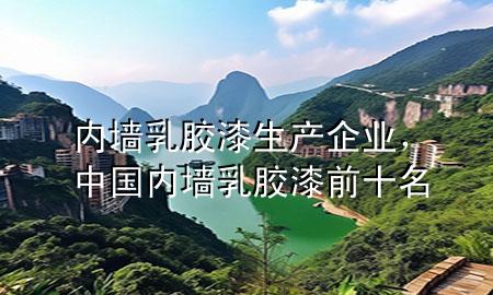 內(nèi)墻乳膠漆生產(chǎn)企業(yè)，中國內(nèi)墻乳膠漆前十名