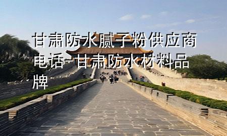 甘肅防水膩子粉供應(yīng)商電話-甘肅防水材料品牌