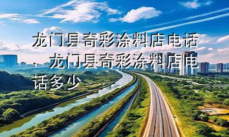 龍門縣奇彩涂料店電話，龍門縣奇彩涂料店電話多少