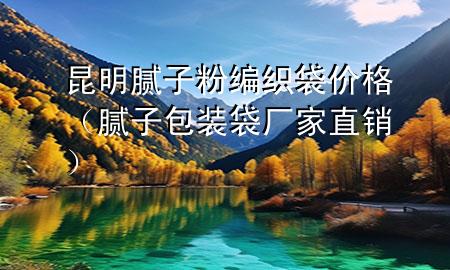 昆明膩子粉編織袋價格（膩子包裝袋廠家直銷）