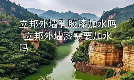 立邦外墻乳膠漆加水嗎-立邦外墻漆需要加水嗎