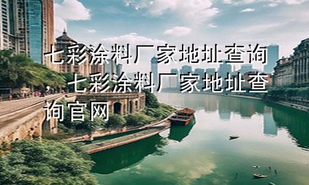 七彩涂料廠家地址查詢，七彩涂料廠家地址查詢官網(wǎng)