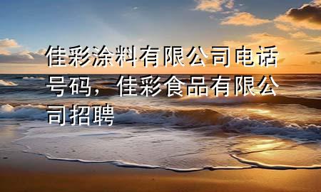 佳彩涂料有限公司電話(huà)號(hào)碼，佳彩食品有限公司招聘