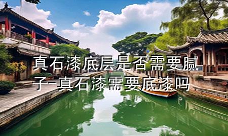 真石漆底層是否需要膩?zhàn)?真石漆需要底漆嗎