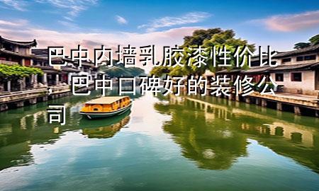 巴中內(nèi)墻乳膠漆性價(jià)比，巴中口碑好的裝修公司